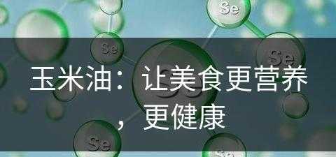 玉米油：让美食更营养，更健康